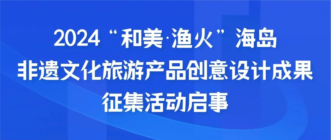 2024“和美渔火”海岛非遗文化旅游产品创意设计成果征集活动启事
